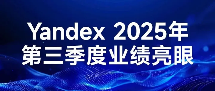 Yandex 2025年第三季度业绩亮眼：营收突破万亿卢布，金融科技与AI业务成增长新引擎