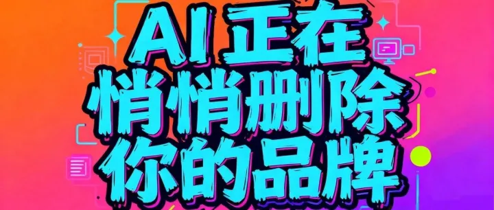 AI正在悄悄删除你的品牌