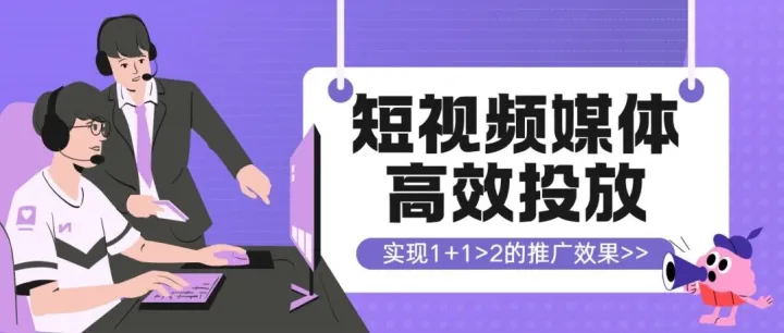 如何实现短视频媒体高效投放，实现1+1>2的推广效果？