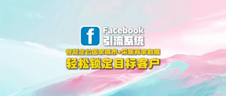 Facebook引流系统：智能定位国家城市+采集商家数据，轻松锁定目标客户