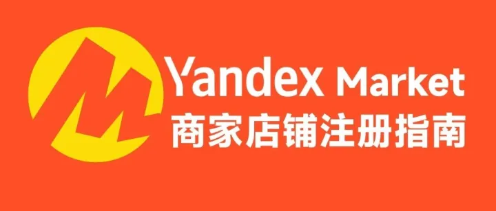 掘金俄罗斯蓝海！Yandex Market商家注册全攻略