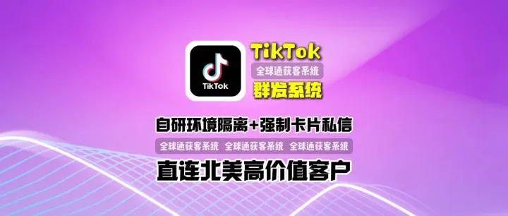 TikTok群发系统：自研环境隔离+强制卡片私信，直连北美高价值客户