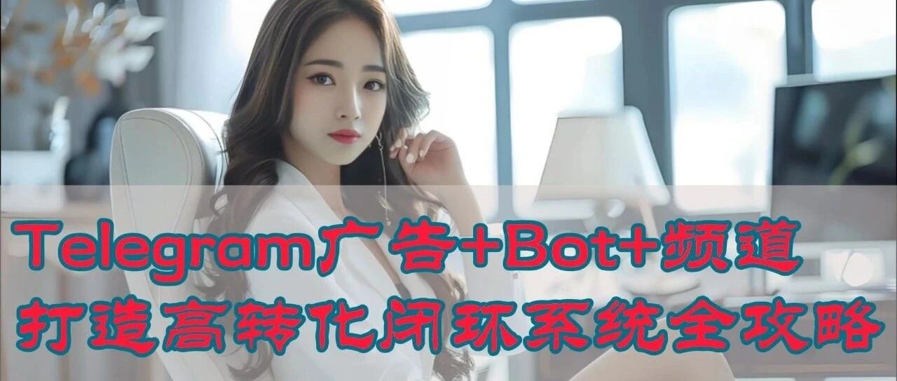 Telegram营销闭环打法揭秘：Telegram广告+Bot+频道打造高转化闭环系统全攻略- 大数跨境