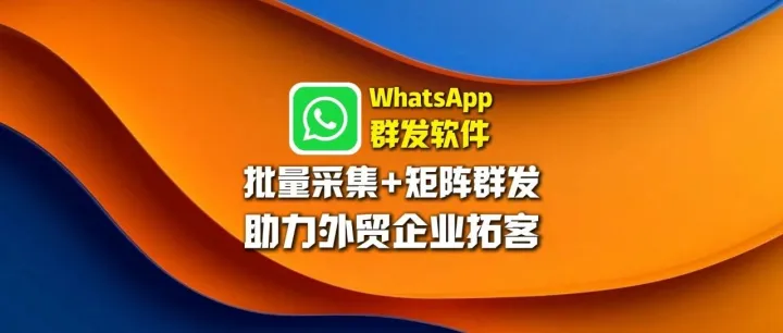 WhatsApp群发软件：批量采集+矩阵群发，助力外贸企业拓客