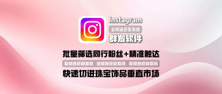 instagram群发软件：批量筛选同行粉丝+精准触达，快速切进珠宝饰品垂直市场