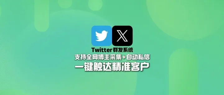 Twitter群发系统：支持全网博主采集+自动私信，一键触达精准客户！
