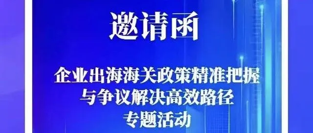 【邀请函】企业出海海关政策精准把握与争议解决高效路径活动