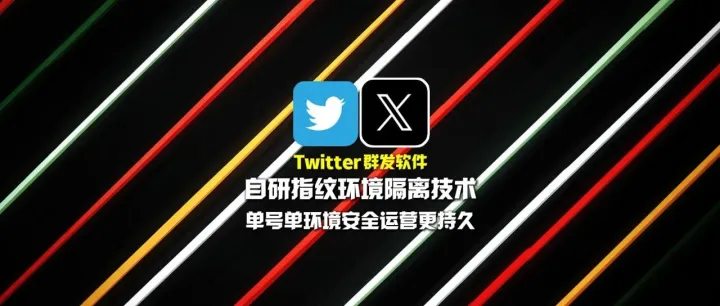 Twitter群发软件：自研指纹环境隔离技术，单号单环境安全运营更持久！
