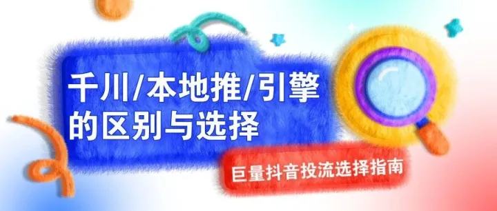 巨量千川/巨量本地推/巨量引擎AD全维度解析，2025年抖音广告平台如何精准选择，深度对比，看这篇就够了
