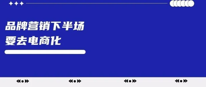 品牌营销下半场，要去电商化