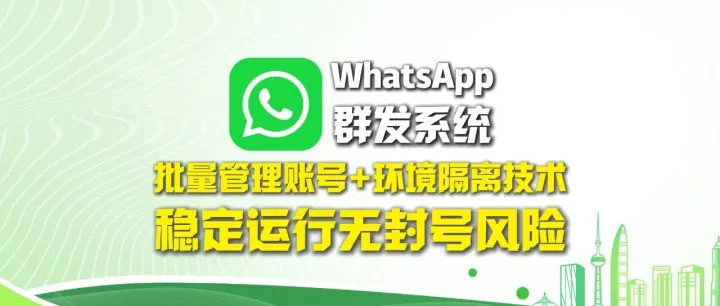 WhatsApp群发系统：批量管理账号+环境隔离技术，稳定运行无封号风险