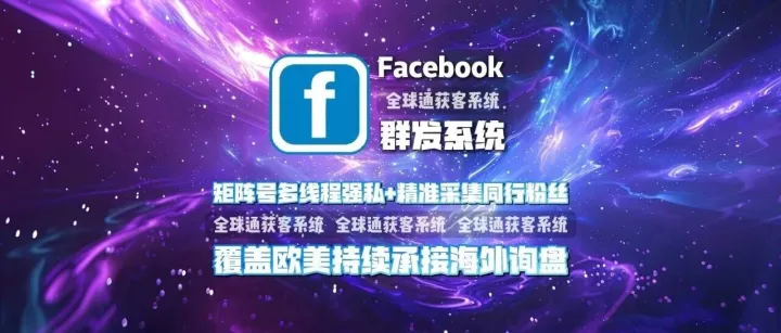 Facebook群发系统：矩阵号多线程强私+精准采集同行粉丝，覆盖欧美持续承接海外询盘