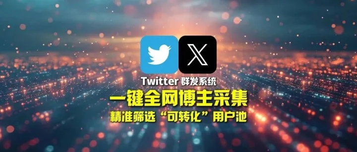 Twitter群发软件：一键全网博主采集，精准筛选“可转化”用户池
