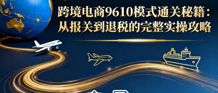跨境电商9610模式通关秘籍：从报关到退税的完整实操攻略