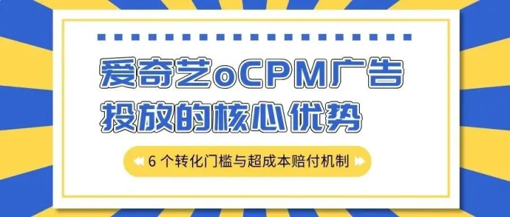 爱奇艺oCPM广告投放6个转化门槛合理吗？赔付周期设置背后的逻辑