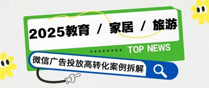 2025教育 / 家居 / 旅游微信广告推广高<em>转化</em><em>案例</em>拆解