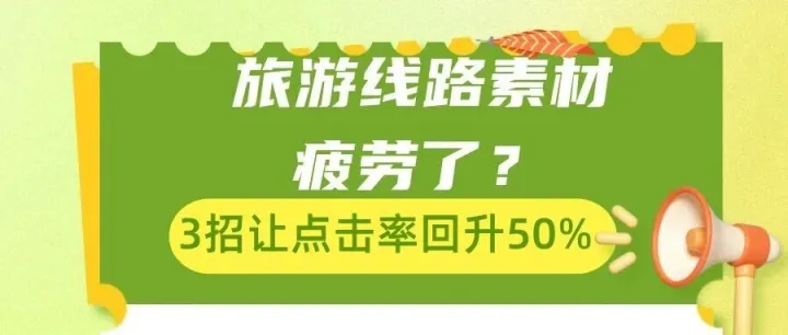 旅游线路信息流广告素材疲劳了？3招让点击率回升50%