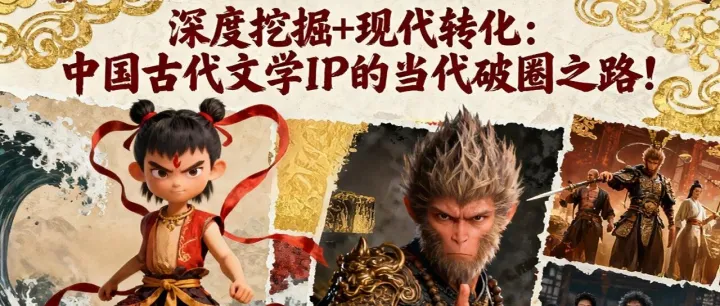 中华文化IP开发路径系列（一）：深度挖掘+现代转化：中国古代文学IP的当代破圈之路！