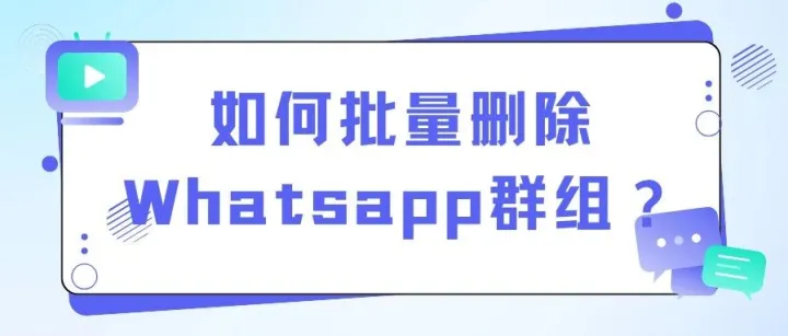 如何<em>批量</em><em>删除</em>Whatsapp群组？最新指南