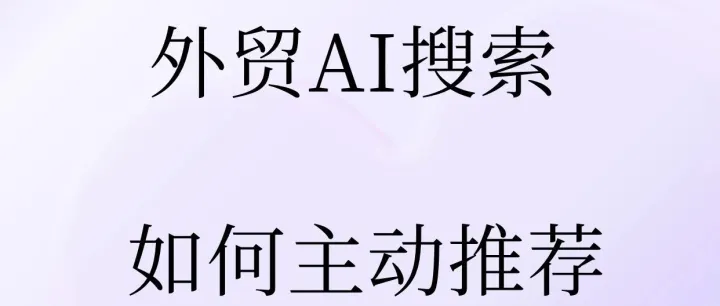 做外贸AI搜索如何主动推荐我们的产品和品牌？