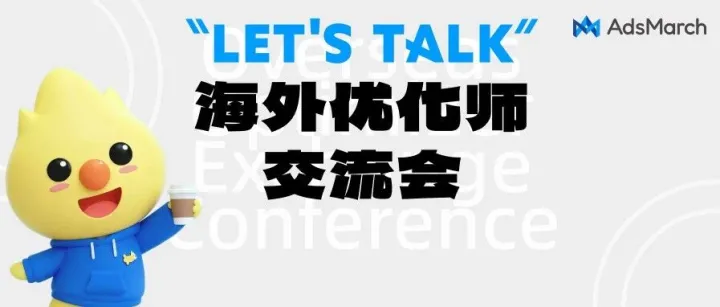 活动报名 | "LET'S TALK" 海外优化师交流会，从执行到策略操盘手
