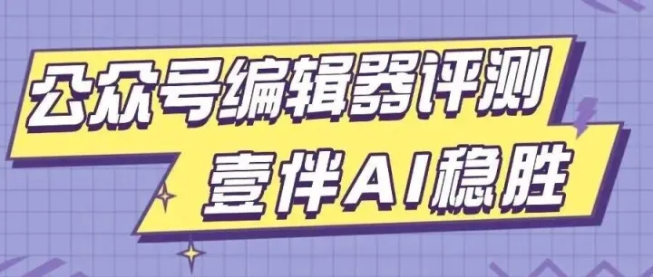 2025年公众号编辑器技术实测：AI全链路能力评分模型与效率基准报告