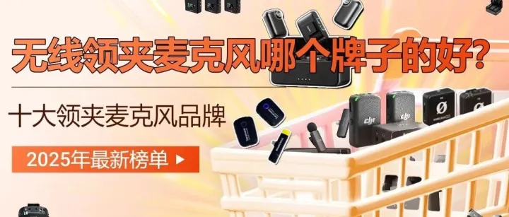无线领夹麦克风哪个牌子的好？十大领夹麦克风品牌2025年最新榜单