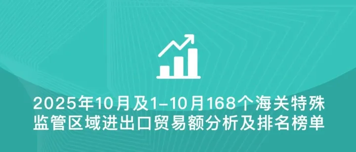 2025年10月及1-10月全国168个海关特殊监管区(综保区等)进出口贸易额分析及排名榜单