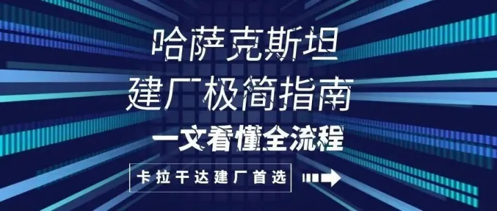 哈萨克斯坦建厂极简指南：一文看懂全流程,卡拉干达建厂首选