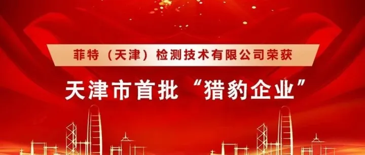 喜报｜菲特（天津）检测技术有限公司荣膺天津市首批“猎豹企业”