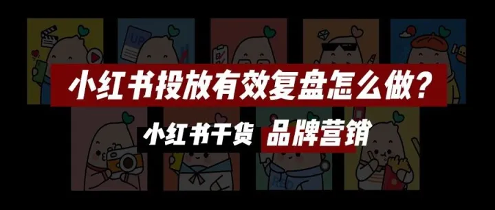 小红书投放有效复盘怎么做？看这一篇就够啦！