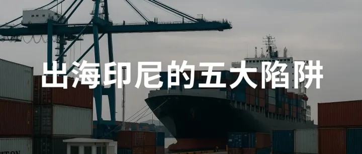 道理都懂，还是掉坑里：出海印尼的五个“明知却避不开”的陷阱