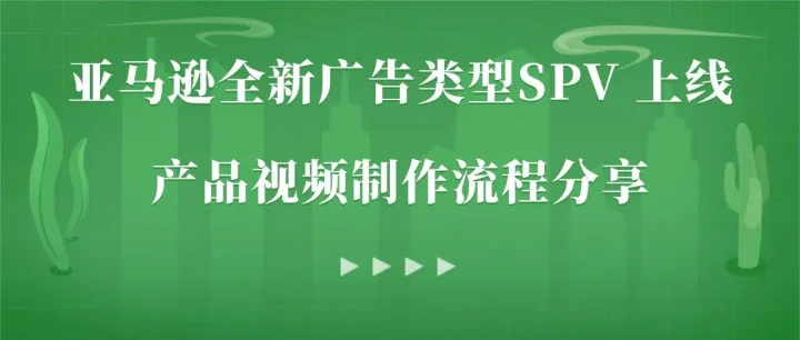 亚马逊全新广告类型SPV 上线！卖家该如何用视频抢流量？