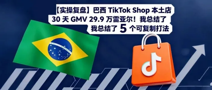 【实操复盘】巴西 TikTok Shop 本土店 30 天 GMV 29.9 万雷亚尔！我总结了 5 个可复制打法