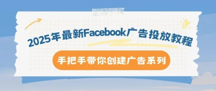 2025年Facebook广告最新设置详解：手把手教你打造高ROI广告系列