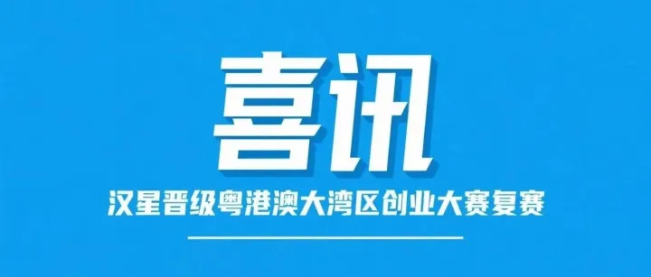 喜讯！突围 7000 + 项目！汉星医疗成功晋级首届粤港澳大湾区创业大赛复赛！