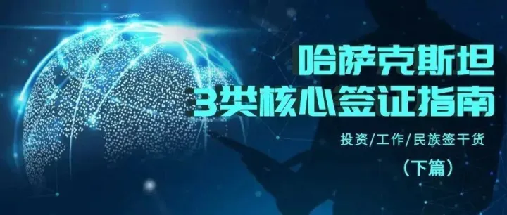 收藏！哈萨克斯坦3类核心签证指南（下篇）：投资/工作/民族签干货