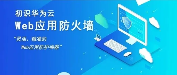 初识华为云WAF：灵活、精准的Web应用防护神器