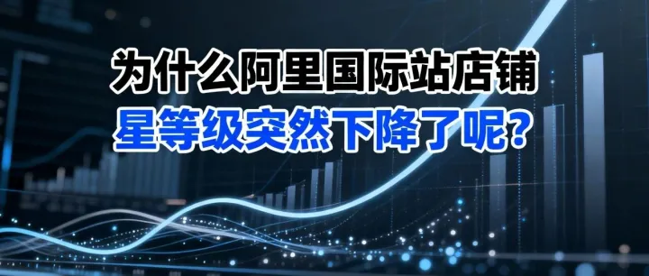 为什么阿里国际站店铺星等级突然下降了呢？