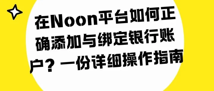 【noon运营】在Noon平台如何正确添加与绑定银行账户？一份详细操作指南