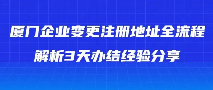 厦门企业变更注册地址全流程解析，3天办结经验分享