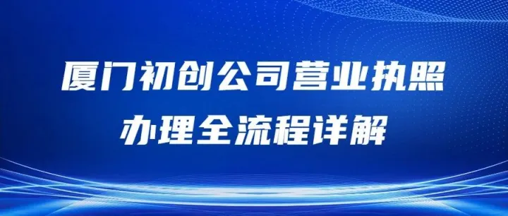厦门初创公司营业执照办理全流程详解（从核名到领证）