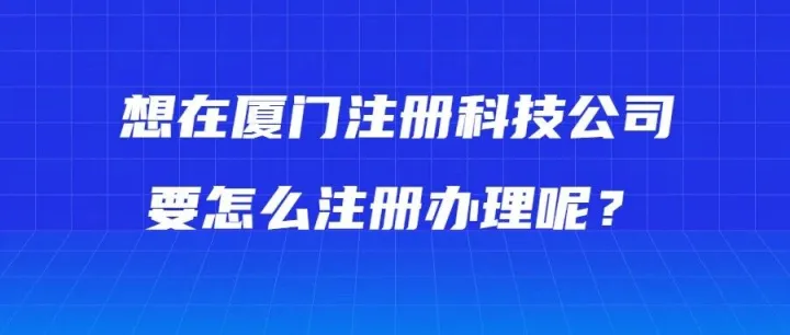 想在厦门<em>注册</em>科技公司，要<em>怎么</em><em>注册</em><em>办理</em>呢？