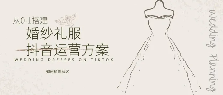 婚纱礼服馆抖音号从0到1爆火攻略：把店里挂着的婚纱，变成准新娘心里的“白月光”