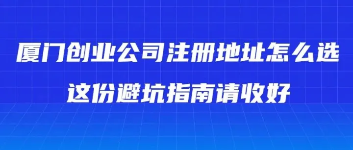 厦门创业公司注册地址怎么选？这份避坑指南请收好