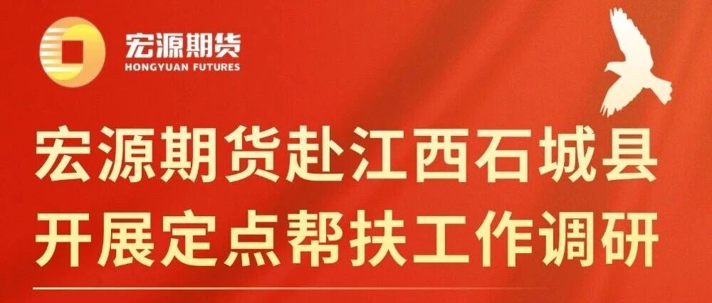 “服务国家战略”专栏 | 宏源期货赴江西石城县开展定点帮扶工作调研- 大数跨境