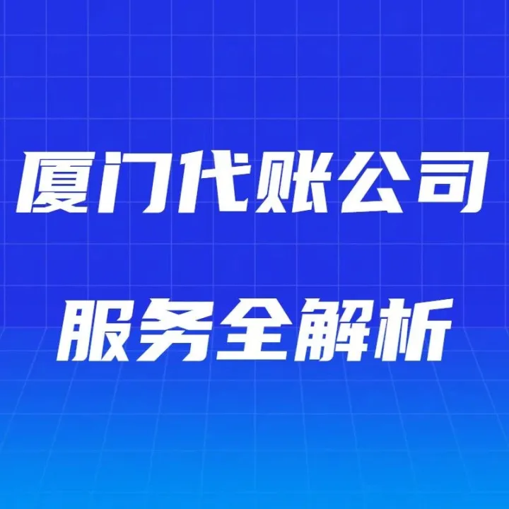 <em>厦门</em>代账公司服务全解析：从基础代理到<em>高端</em>财税顾问