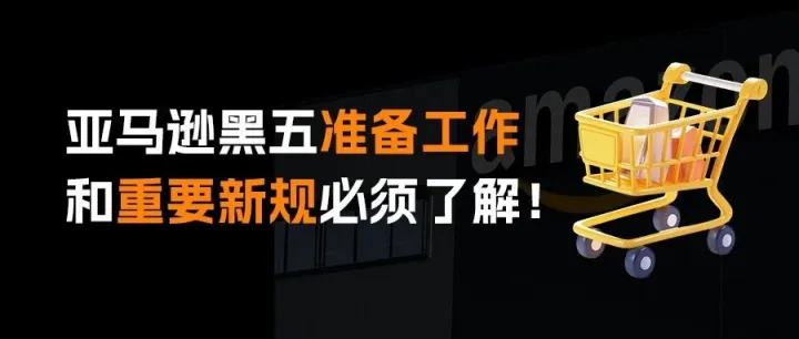 亚马逊黑五网一大促启动，这些重要新规必须了解！