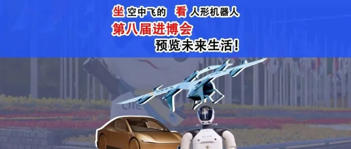 坐空中飞的、看人形机器人，第八届进博会预览未来生活！