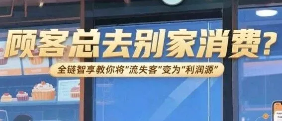 顾客总去别家消费？全链智享教你将“流失客”变为“利润源”